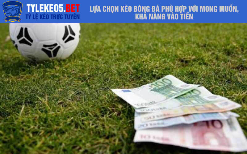 Lựa chọn kèo bóng đá phù hợp với mong muốn, khả năng vào tiền